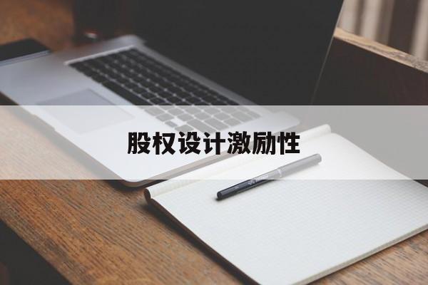 股权设计激励性(设计股权激励方案的主要考虑因素)海口市